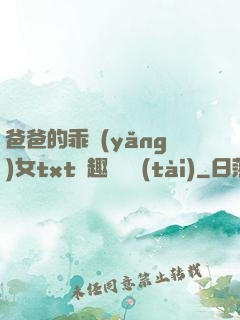 爸爸的乖養(yǎng)女txt筆趣閣變態(tài)