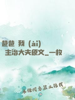 爸爸讓我愛(ài)媽媽主治大夫原文