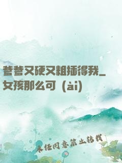 爹爹又硬又粗插得我