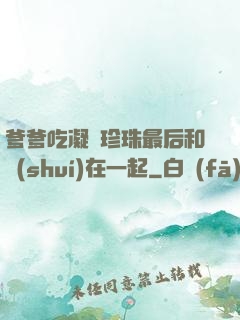 爹爹吃凝兒珍珠最后和誰(shuí)在一起