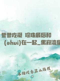 爹爹吃凝兒珍珠最后和誰(shuí)在一起