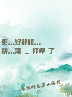爽...好舒服...快...深點