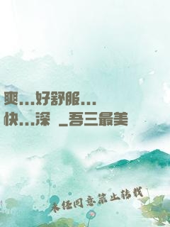 爽...好舒服...快...深點
