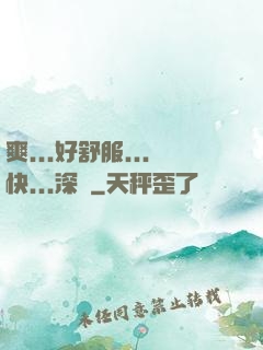 爽...好舒服...快...深點