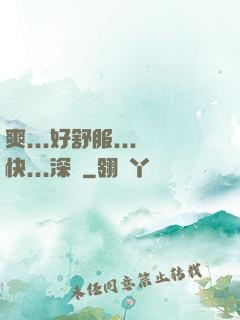 爽...好舒服...快...深點