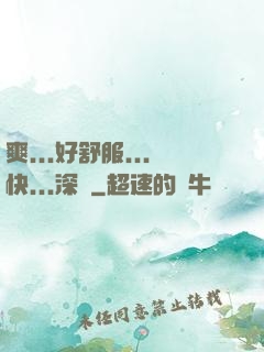 爽...好舒服...快...深點