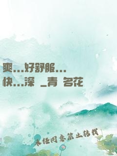 爽...好舒服...快...深點
