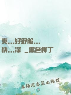 爽...好舒服...快...深點