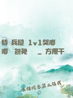 特種兵糙漢1v1哭唧唧嬌氣包免費閱讀