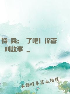 特種兵：瘋了吧！你管這叫炊事員