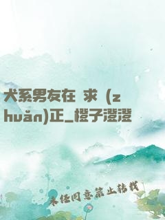 犬系男友在線求轉(zhuǎn)正