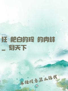 狂漲肥白的玲瓏的肉蚌