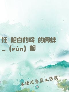 狂漲肥白的玲瓏的肉蚌