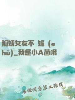 狐妖女友不會媚術(shù)