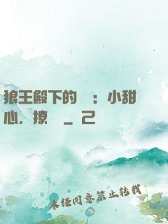 狼王殿下的專寵：小甜心，撩夠沒