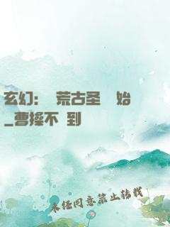 玄幻：從荒古圣體開始