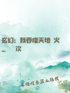 玄幻：我吞噬天地異火
