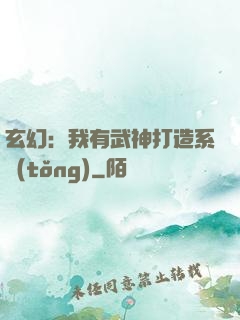 玄幻：我有武神打造系統(tǒng)