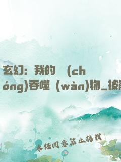 玄幻：我的靈蟲(chóng)吞噬萬(wàn)物