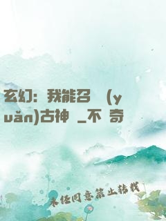 玄幻：我能召喚遠(yuǎn)古神獸