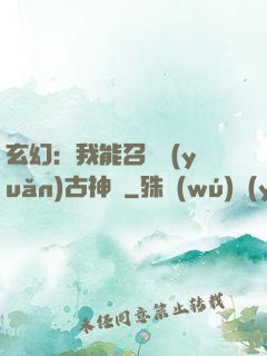 玄幻：我能召喚遠(yuǎn)古神獸