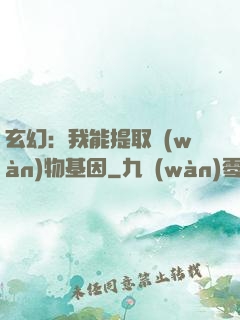 玄幻：我能提取萬(wàn)物基因