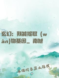 玄幻：我能提取萬(wàn)物基因