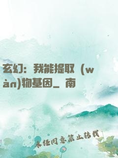 玄幻：我能提取萬(wàn)物基因