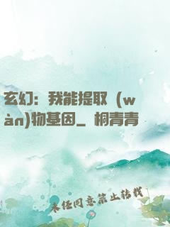 玄幻：我能提取萬(wàn)物基因
