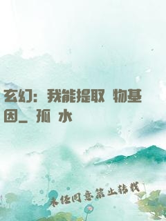 玄幻：我能提取萬物基因