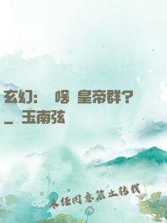 玄幻：為啥來皇帝群？