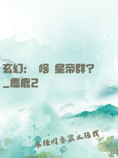 玄幻：為啥來皇帝群？