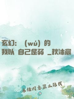 玄幻：無(wú)敵的我以為自己是弱雞