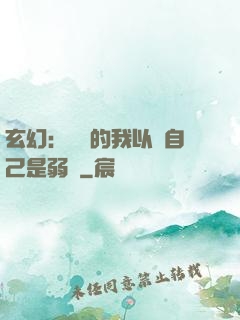 玄幻：無敵的我以為自己是弱雞