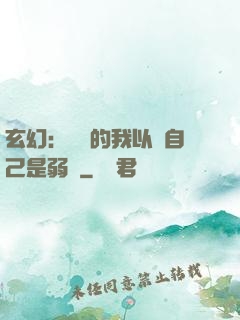 玄幻：無敵的我以為自己是弱雞