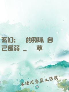 玄幻：無敵的我以為自己是弱雞