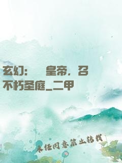 玄幻：無敵皇帝，召喚不朽圣庭