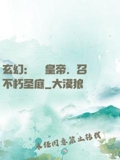 玄幻：無敵皇帝，召喚不朽圣庭