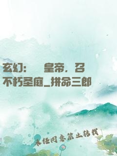 玄幻：無敵皇帝，召喚不朽圣庭