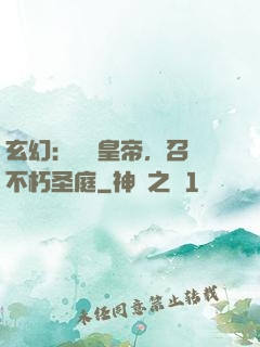 玄幻：無敵皇帝，召喚不朽圣庭