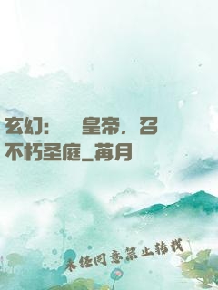玄幻：無敵皇帝，召喚不朽圣庭
