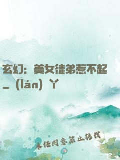 玄幻：美女徒弟惹不起