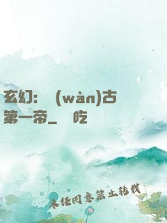 玄幻：萬(wàn)古第一帝