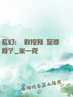 玄幻：誰敢挖我兒至尊骨？