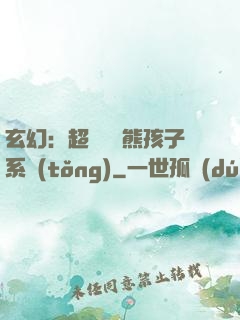 玄幻：超級無敵熊孩子系統(tǒng)