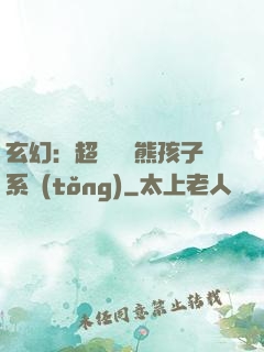 玄幻：超級無敵熊孩子系統(tǒng)