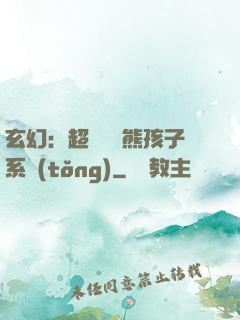 玄幻：超級無敵熊孩子系統(tǒng)