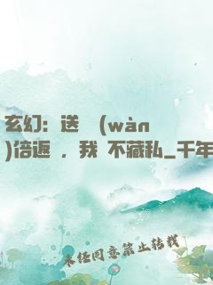 玄幻：送禮萬(wàn)倍返還，我從不藏私