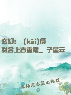 玄幻：開(kāi)局融合上古重瞳