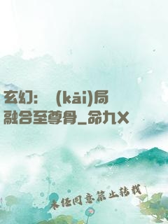 玄幻：開(kāi)局融合至尊骨